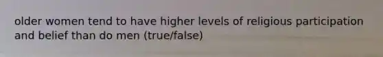 older women tend to have higher levels of religious participation and belief than do men (true/false)