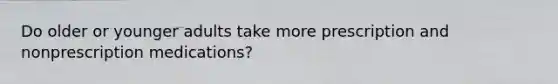 Do older or younger adults take more prescription and nonprescription medications?