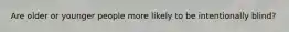 Are older or younger people more likely to be intentionally blind?