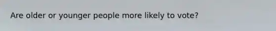 Are older or younger people more likely to vote?