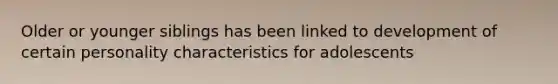 Older or younger siblings has been linked to development of certain personality characteristics for adolescents