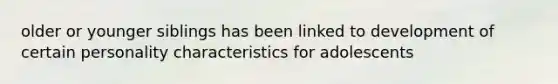 older or younger siblings has been linked to development of certain personality characteristics for adolescents