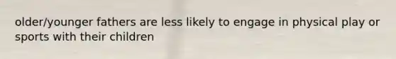 older/younger fathers are less likely to engage in physical play or sports with their children