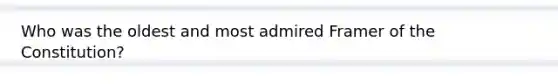 Who was the oldest and most admired Framer of the Constitution?