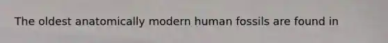 The oldest anatomically modern human fossils are found in
