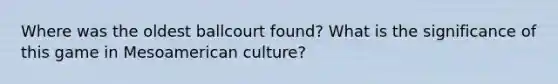 Where was the oldest ballcourt found? What is the significance of this game in Mesoamerican culture?