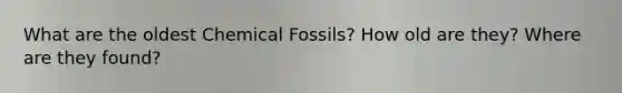 What are the oldest Chemical Fossils? How old are they? Where are they found?