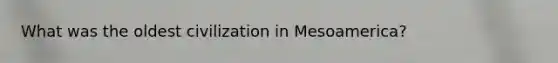 What was the oldest civilization in Mesoamerica?