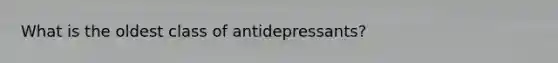 What is the oldest class of antidepressants?