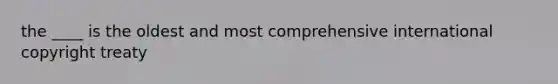 the ____ is the oldest and most comprehensive international copyright treaty