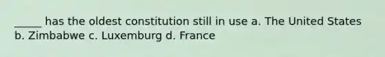 _____ has the oldest constitution still in use a. The United States b. Zimbabwe c. Luxemburg d. France