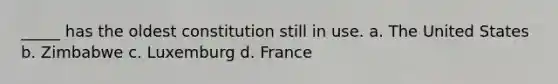 _____ has the oldest constitution still in use. a. The United States b. Zimbabwe c. Luxemburg d. France