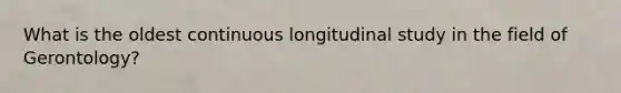 What is the oldest continuous longitudinal study in the field of Gerontology?