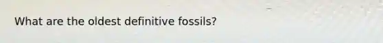 What are the oldest definitive fossils?