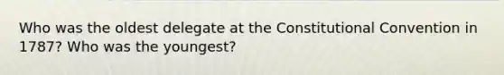 Who was the oldest delegate at the Constitutional Convention in 1787? Who was the youngest?