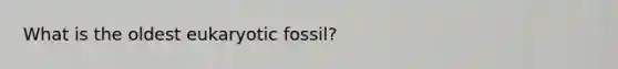 What is the oldest eukaryotic fossil?