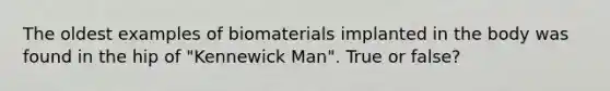 The oldest examples of biomaterials implanted in the body was found in the hip of "Kennewick Man". True or false?