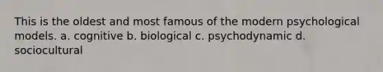 This is the oldest and most famous of the modern psychological models. a. cognitive b. biological c. psychodynamic d. sociocultural