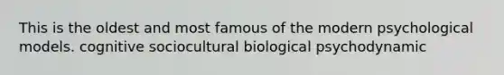 This is the oldest and most famous of the modern psychological models. cognitive sociocultural biological psychodynamic