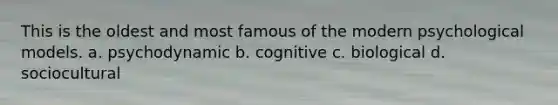 This is the oldest and most famous of the modern psychological models. a. psychodynamic b. cognitive c. biological d. sociocultural