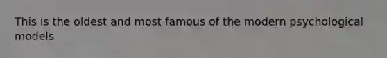 This is the oldest and most famous of the modern psychological models