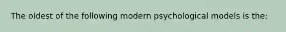 The oldest of the following modern psychological models is the: