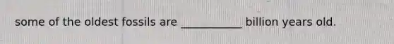 some of the oldest fossils are ___________ billion years old.