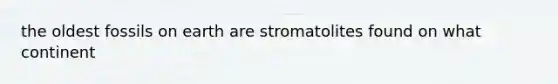 the oldest fossils on earth are stromatolites found on what continent