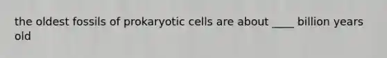 the oldest fossils of prokaryotic cells are about ____ billion years old