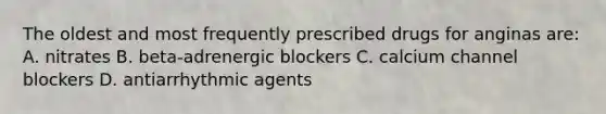 The oldest and most frequently prescribed drugs for anginas are: A. nitrates B. beta-adrenergic blockers C. calcium channel blockers D. antiarrhythmic agents