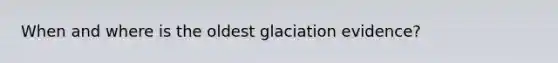 When and where is the oldest glaciation evidence?