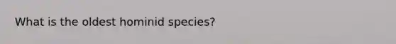 What is the oldest hominid species?