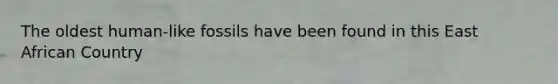 The oldest human-like fossils have been found in this East African Country