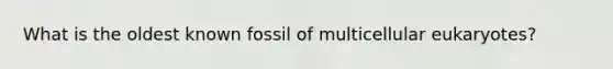 What is the oldest known fossil of multicellular eukaryotes?