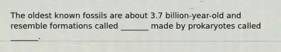 The oldest known fossils are about 3.7 billion-year-old and resemble formations called _______ made by prokaryotes called _______.