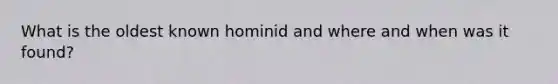 What is the oldest known hominid and where and when was it found?