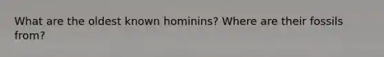 What are the oldest known hominins? Where are their fossils from?