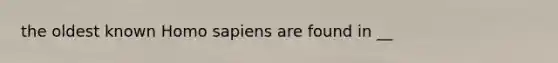 the oldest known Homo sapiens are found in __