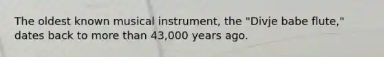 The oldest known musical instrument, the "Divje babe flute," dates back to more than 43,000 years ago.