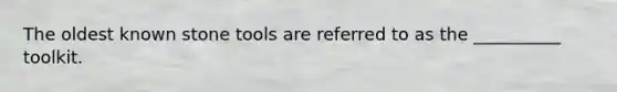 The oldest known stone tools are referred to as the __________ toolkit.