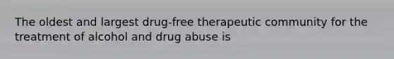 The oldest and largest drug-free therapeutic community for the treatment of alcohol and drug abuse is