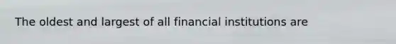 The oldest and largest of all financial institutions are