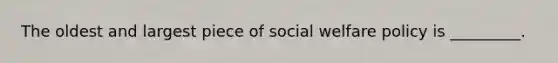 The oldest and largest piece of <a href='https://www.questionai.com/knowledge/kL1ajeUGVg-social-welfare' class='anchor-knowledge'>social welfare</a> policy is _________.