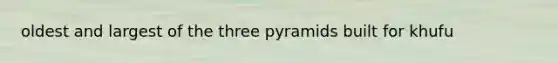 oldest and largest of the three pyramids built for khufu