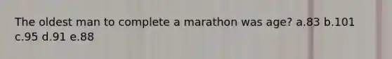 The oldest man to complete a marathon was age? a.83 b.101 c.95 d.91 e.88