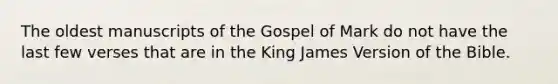 The oldest manuscripts of the Gospel of Mark do not have the last few verses that are in the King James Version of the Bible.