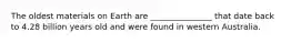 The oldest materials on Earth are _______________ that date back to 4.28 billion years old and were found in western Australia.