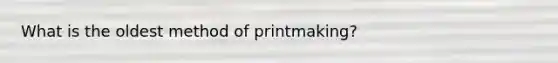 What is the oldest method of printmaking?