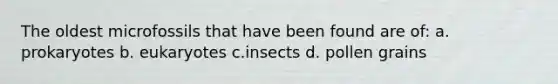 The oldest microfossils that have been found are of: a. prokaryotes b. eukaryotes c.insects d. pollen grains