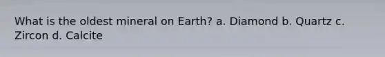 What is the oldest mineral on Earth? a. Diamond b. Quartz c. Zircon d. Calcite